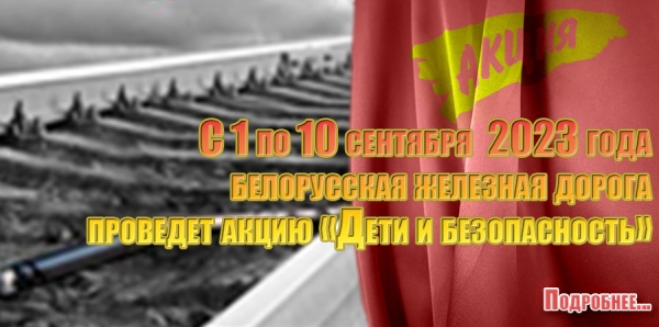 С 1 по 10 сентября 2023 года белорусская железная дорога проведет акцию «Дети и безопасность»