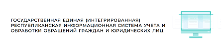 ГОСУДАРСТВЕННАЯ ЕДИНАЯ (ИНТЕГРИРОВАННАЯ) РЕСПУБЛИКАНСКАЯ ИНФОРМАЦИОННАЯ СИСТЕМА УЧЕТА И ОБРАБОТКИ ОБРАЩЕНИЙ ГРАЖДАН И ЮРИДИЧЕСКИХ ЛИЦ