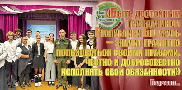 «Быть достойным гражданином Республики Беларусь – значит грамотно пользоваться своими правами, честно и добросовестно исполнять свои обязанности»