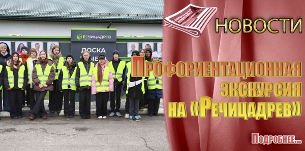 ПРОФОРИЕНТАЦИОННАЯ ЭКСКУРСИЯ НА «РЕЧИЦАДРЕВ»