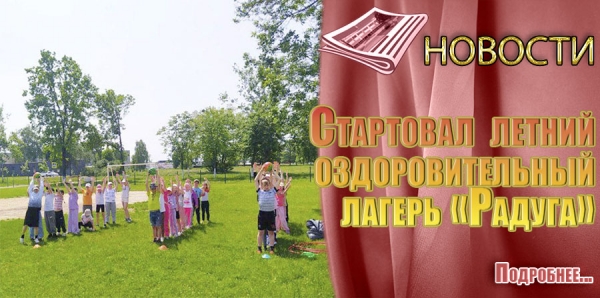 Стартовал  летний оздоровительный лагерь «Радуга»