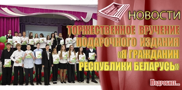 ТОРЖЕСТВЕННОЕ ВРУЧЕНИЕ ПОДАРОЧНОГО ИЗДАНИЯ &laquo;Я ГРАЖДАНИН РЕСПУБЛИКИ БЕЛАРУСЬ&raquo;